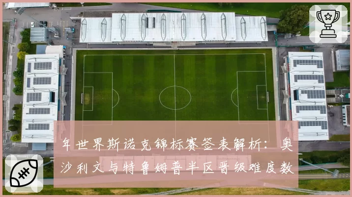 年世界斯诺克锦标赛签表解析:奥沙利文与特鲁姆普半区晋级难度数据对比