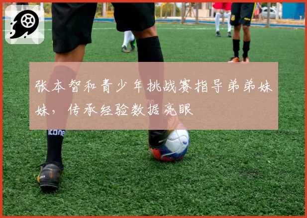 张本智和青少年挑战赛指导弟弟妹妹,传承经验数据亮眼