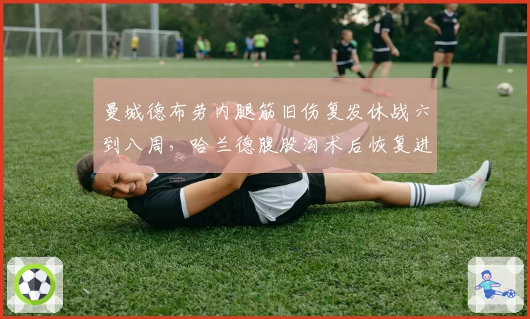 曼城德布劳内腿筋旧伤复发休战六到八周，哈兰德腹股沟术后恢复进度超前两周__br_