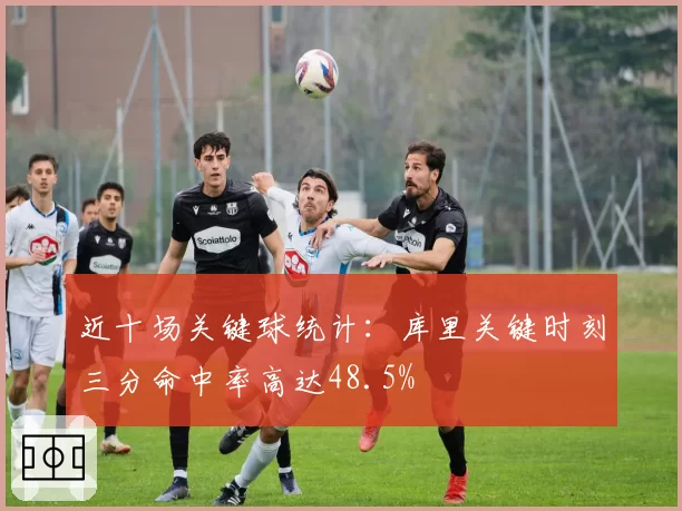 近十场关键球统计：库里关键时刻三分命中率高达48.5%