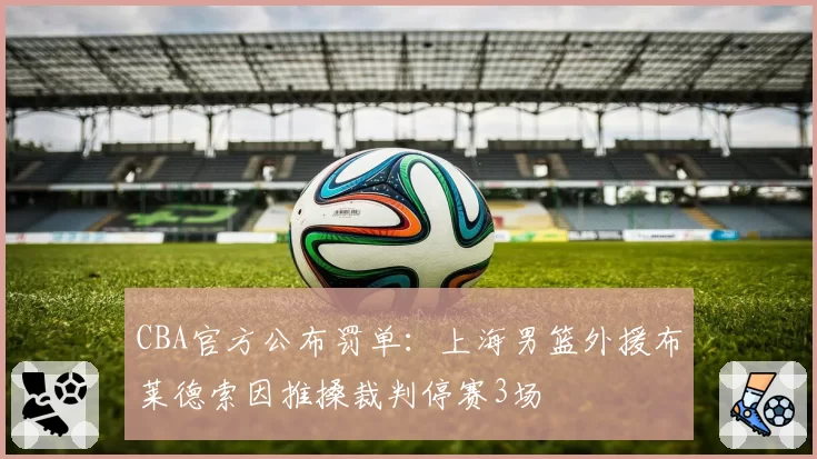 CBA官方公布罚单：上海男篮外援布莱德索因推搡裁判停赛3场