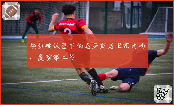 热刺确认签下伯恩茅斯后卫塞内西,夏窗第二签