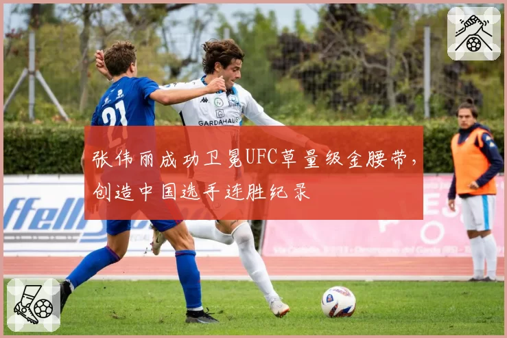 张伟丽成功卫冕UFC草量级金腰带,创造中国选手连胜纪录