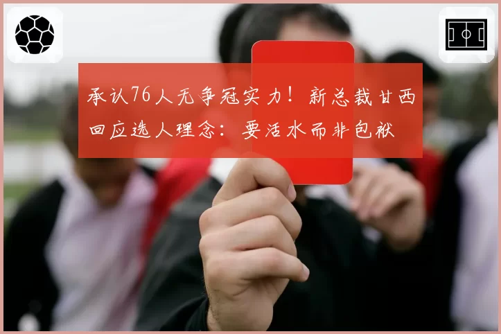 承认76人无争冠实力!新总裁甘西回应选人理念:要活水而非包袱