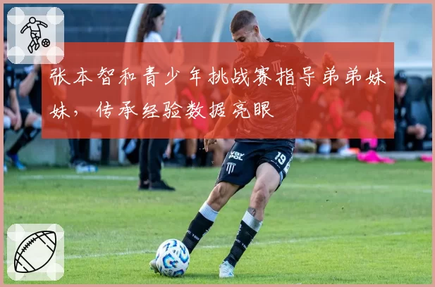 张本智和青少年挑战赛指导弟弟妹妹,传承经验数据亮眼