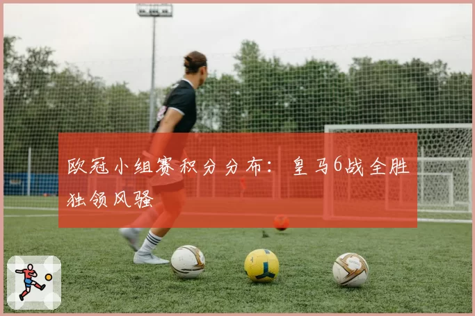 欧冠小组赛积分分布：皇马6战全胜独领风骚