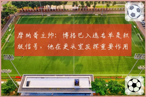 摩纳哥主帅：博格巴入选名单是积极信号，他在更衣室发挥重要作用