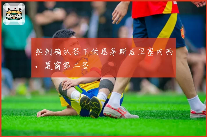 热刺确认签下伯恩茅斯后卫塞内西,夏窗第二签
