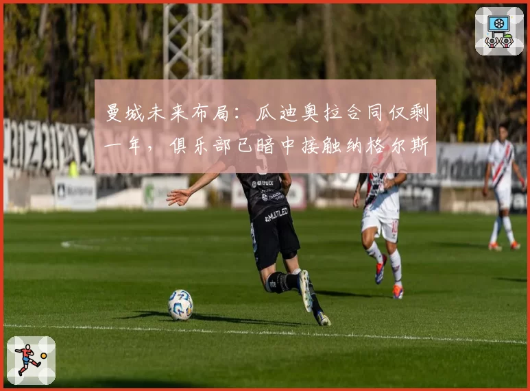 曼城未来布局：瓜迪奥拉合同仅剩一年，俱乐部已暗中接触纳格尔斯曼？