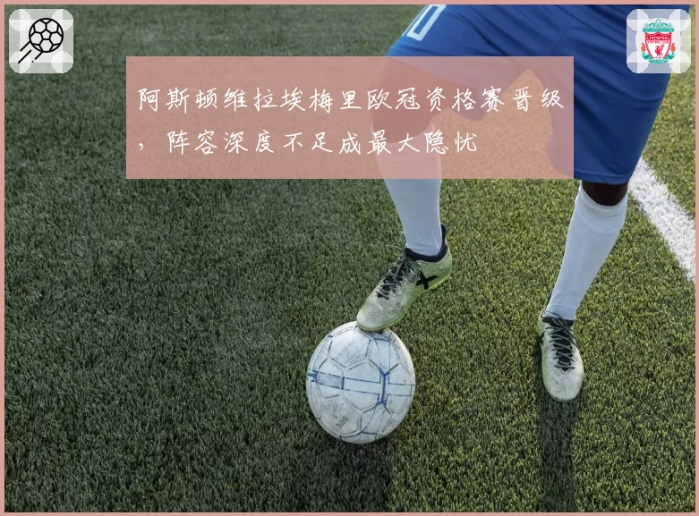 阿斯顿维拉埃梅里欧冠资格赛晋级，阵容深度不足成最大隐忧