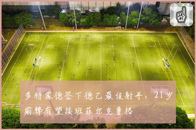 多特蒙德签下德乙最佳射手，21岁前锋有望接班菲尔克鲁格