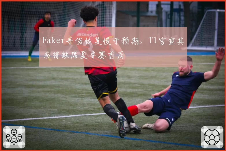 Faker手伤恢复慢于预期,T1官宣其或将缺席夏季赛首周