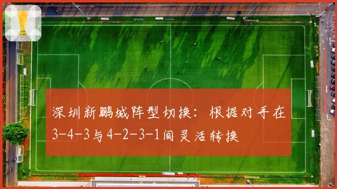 深圳新鹏城阵型切换:根据对手在3-4-3与4-2-3-1间灵活转换