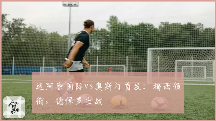 迈阿密国际vs奥斯汀首发:梅西领衔,德保罗出战