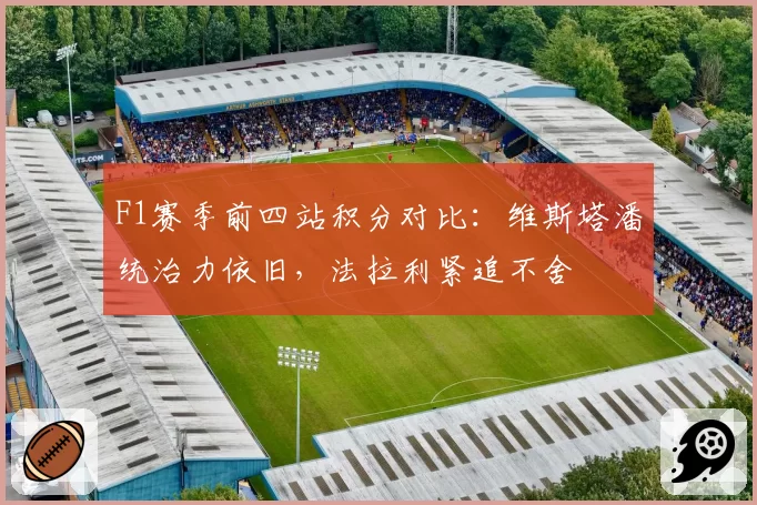 F1赛季前四站积分对比:维斯塔潘统治力依旧,法拉利紧追不舍