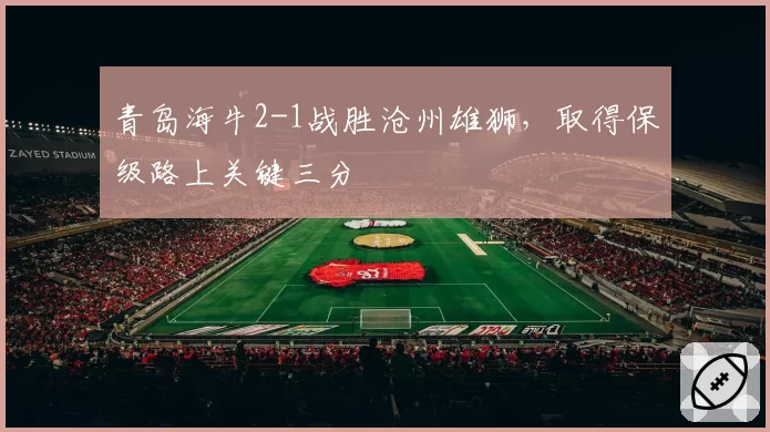 青岛海牛2-1战胜沧州雄狮，取得保级路上关键三分