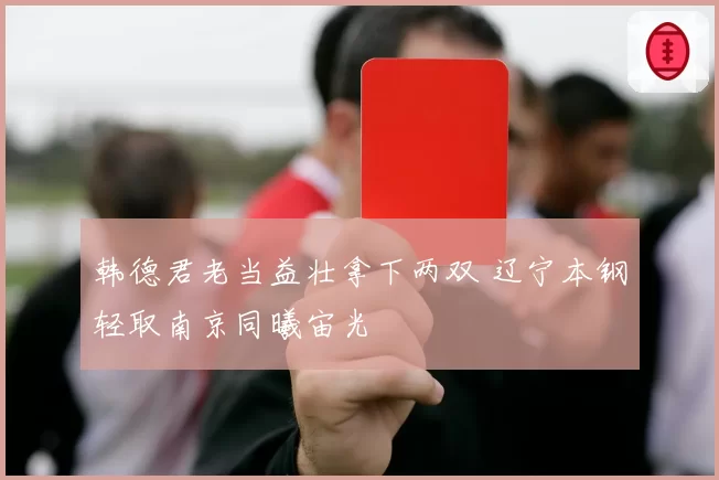 韩德君老当益壮拿下两双 辽宁本钢轻取南京同曦宙光