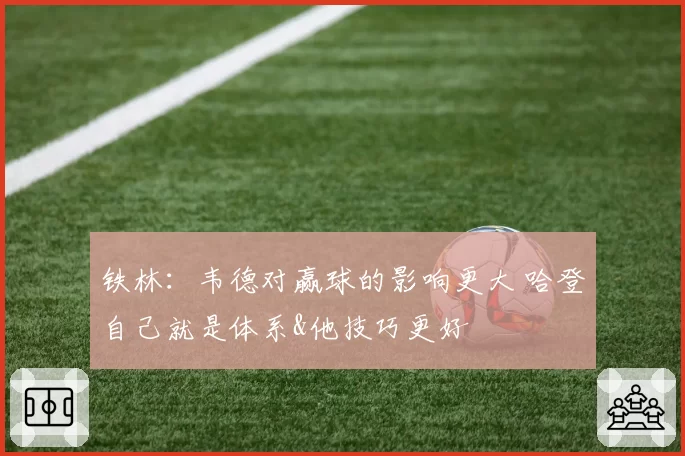 铁林：韦德对赢球的影响更大 哈登自己就是体系&他技巧更好